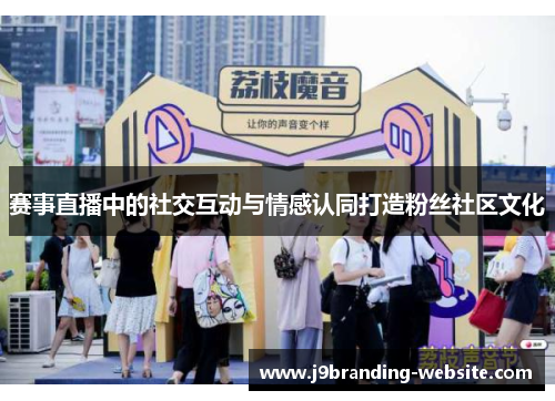 赛事直播中的社交互动与情感认同打造粉丝社区文化